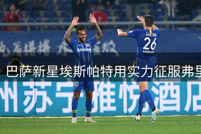 巴萨新星埃斯帕特用实力征服弗里克，右后卫位置成留队关键